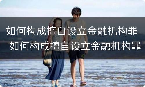 如何构成擅自设立金融机构罪 如何构成擅自设立金融机构罪名