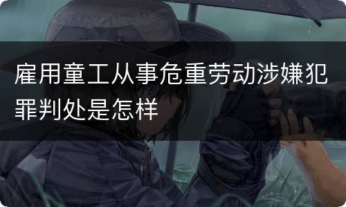 雇用童工从事危重劳动涉嫌犯罪判处是怎样