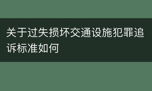 关于过失损坏交通设施犯罪追诉标准如何