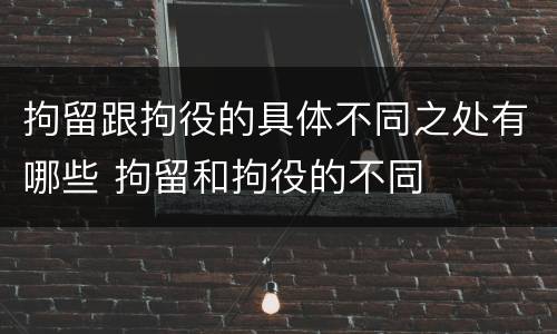 拘留跟拘役的具体不同之处有哪些 拘留和拘役的不同