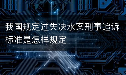我国规定过失决水案刑事追诉标准是怎样规定