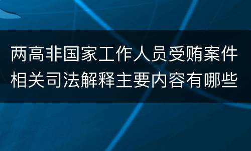 两高非国家工作人员受贿案件相关司法解释主要内容有哪些