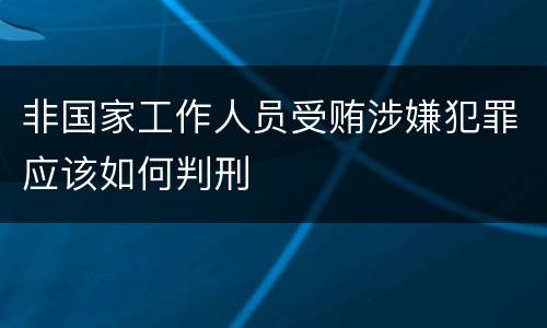 非国家工作人员受贿涉嫌犯罪应该如何判刑