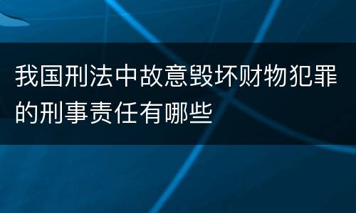 我国刑法中故意毁坏财物犯罪的刑事责任有哪些