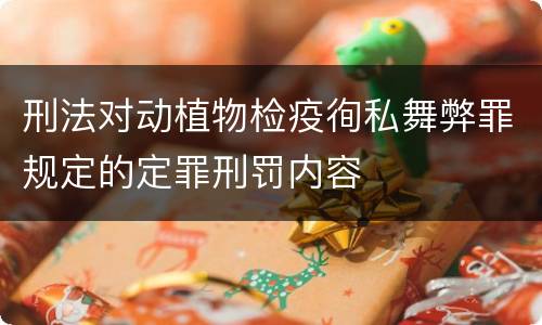 刑法对动植物检疫徇私舞弊罪规定的定罪刑罚内容