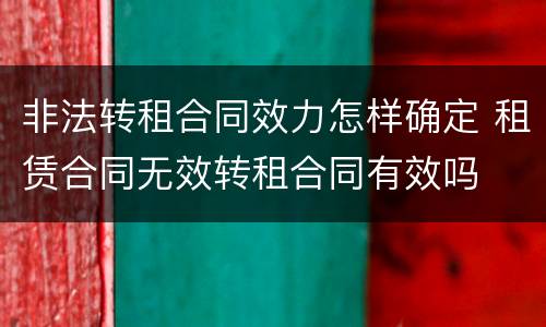 非法转租合同效力怎样确定 租赁合同无效转租合同有效吗