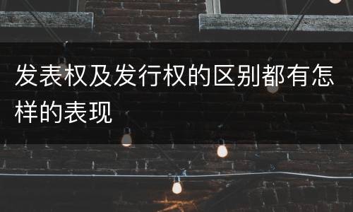 发表权及发行权的区别都有怎样的表现