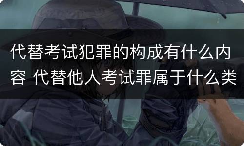 代替考试犯罪的构成有什么内容 代替他人考试罪属于什么类犯罪