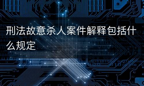 刑法故意杀人案件解释包括什么规定