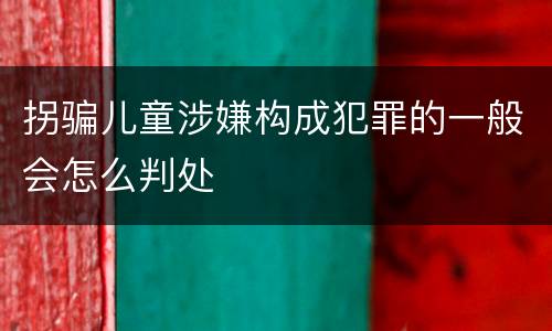 拐骗儿童涉嫌构成犯罪的一般会怎么判处