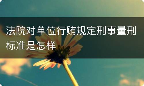 法院对单位行贿规定刑事量刑标准是怎样