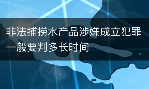 非法捕捞水产品涉嫌成立犯罪一般要判多长时间