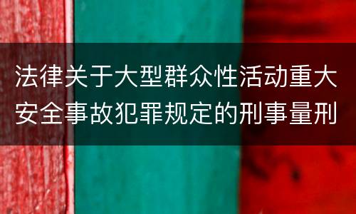 法律关于大型群众性活动重大安全事故犯罪规定的刑事量刑的标准是怎样的