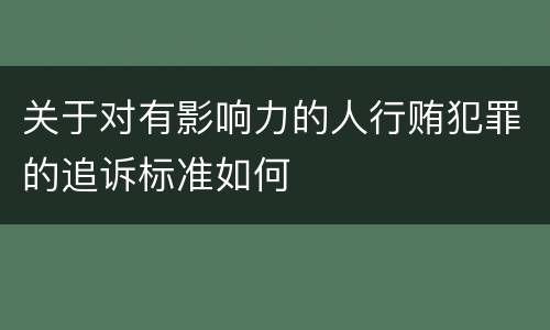 关于对有影响力的人行贿犯罪的追诉标准如何