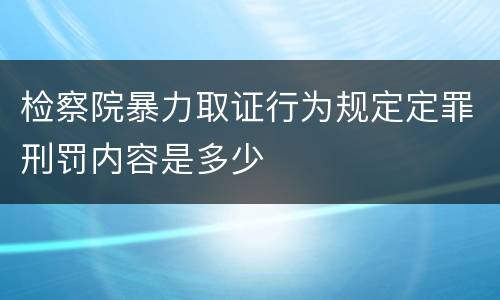 检察院暴力取证行为规定定罪刑罚内容是多少