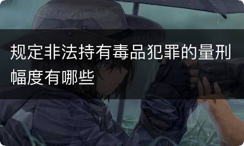 规定非法持有毒品犯罪的量刑幅度有哪些