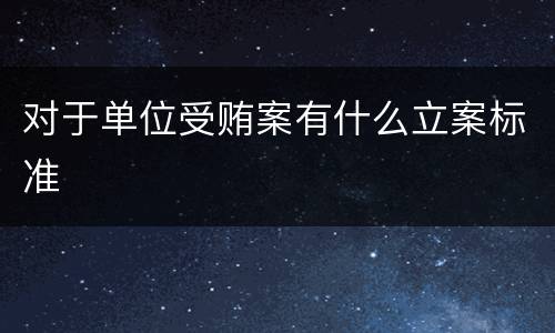 对于单位受贿案有什么立案标准