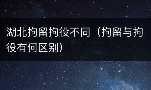 湖北拘留拘役不同（拘留与拘役有何区别）