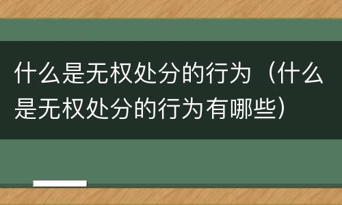 什么是无权处分的行为（什么是无权处分的行为有哪些）