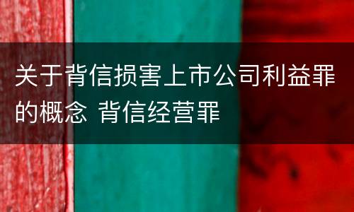 关于背信损害上市公司利益罪的概念 背信经营罪