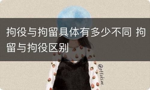 拘役与拘留具体有多少不同 拘留与拘役区别