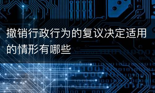 撤销行政行为的复议决定适用的情形有哪些