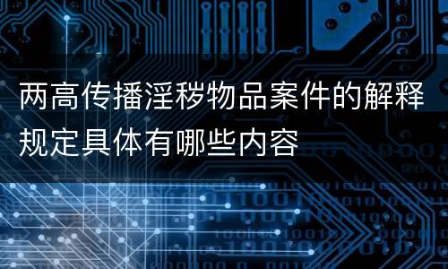 两高传播淫秽物品案件的解释规定具体有哪些内容