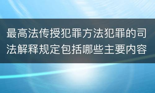 最高法传授犯罪方法犯罪的司法解释规定包括哪些主要内容