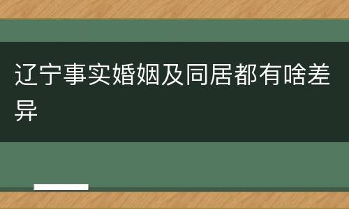辽宁事实婚姻及同居都有啥差异
