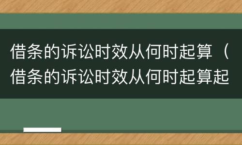借条的诉讼时效从何时起算（借条的诉讼时效从何时起算起诉）