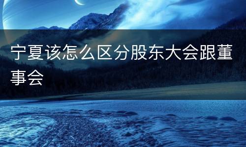 宁夏该怎么区分股东大会跟董事会