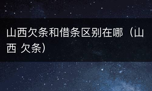 山西欠条和借条区别在哪（山西 欠条）