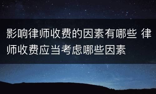 影响律师收费的因素有哪些 律师收费应当考虑哪些因素