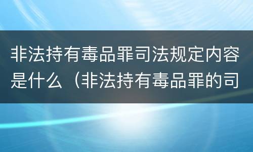 非法持有毒品罪司法规定内容是什么（非法持有毒品罪的司法解释）