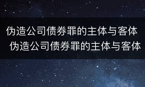 伪造公司债券罪的主体与客体 伪造公司债券罪的主体与客体不一致