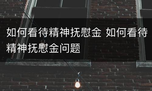如何看待精神抚慰金 如何看待精神抚慰金问题