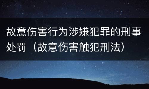 故意伤害行为涉嫌犯罪的刑事处罚（故意伤害触犯刑法）