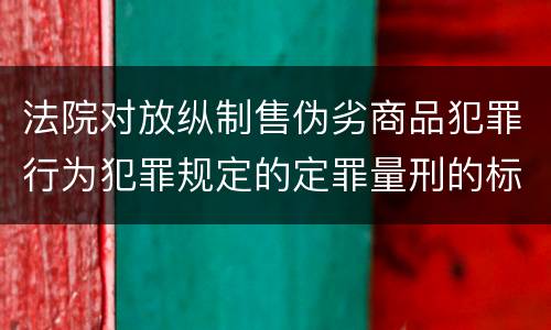 法院对放纵制售伪劣商品犯罪行为犯罪规定的定罪量刑的标准是多少