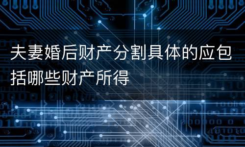 夫妻婚后财产分割具体的应包括哪些财产所得