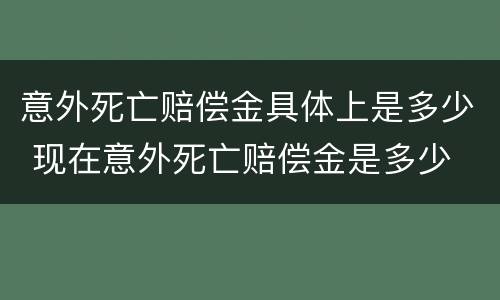 意外死亡赔偿金具体上是多少 现在意外死亡赔偿金是多少