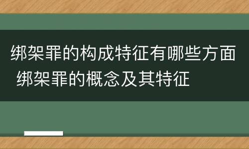 绑架罪的构成特征有哪些方面 绑架罪的概念及其特征