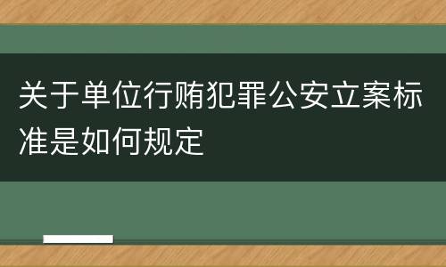 关于单位行贿犯罪公安立案标准是如何规定