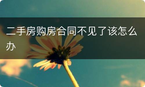 二手房购房合同不见了该怎么办