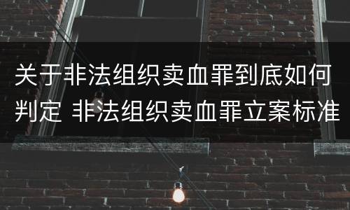 关于非法组织卖血罪到底如何判定 非法组织卖血罪立案标准