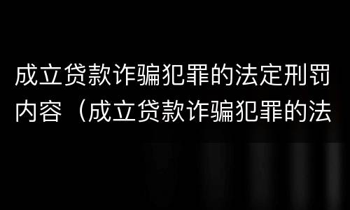 成立贷款诈骗犯罪的法定刑罚内容（成立贷款诈骗犯罪的法定刑罚内容包括）