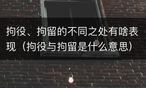 拘役、拘留的不同之处有啥表现（拘役与拘留是什么意思）