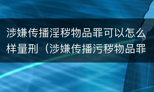涉嫌传播淫秽物品罪可以怎么样量刑（涉嫌传播污秽物品罪）