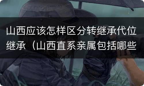 山西应该怎样区分转继承代位继承（山西直系亲属包括哪些）