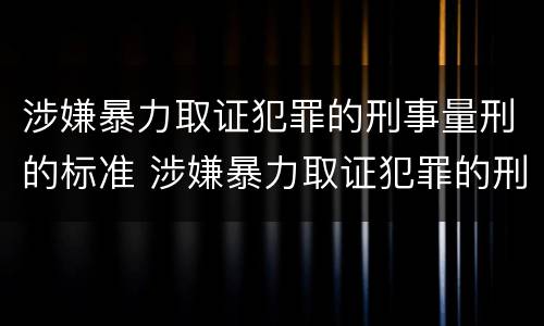 涉嫌暴力取证犯罪的刑事量刑的标准 涉嫌暴力取证犯罪的刑事量刑的标准是什么