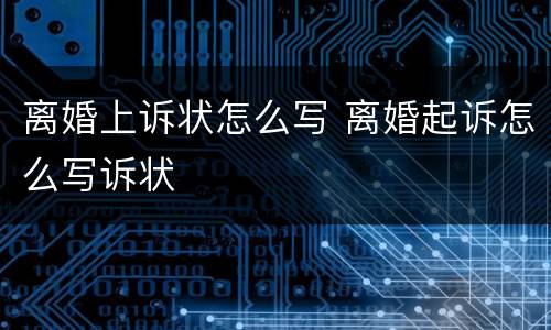 离婚上诉状怎么写 离婚起诉怎么写诉状